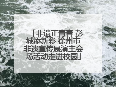 非遗正青春 彭城添新彩 徐州市非遗宣传展演主会场活动走进校园