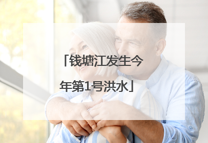 钱塘江发生今年第1号洪水