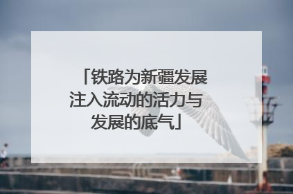 铁路为新疆发展注入流动的活力与发展的底气