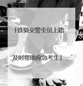 铁骑交警全员上路 及时帮助应急考生