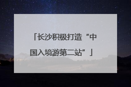 长沙积极打造“中国入境游第二站”