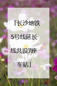 长沙地铁5号线延长线共设7座车站