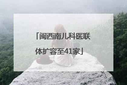 闽西南儿科医联体扩容至41家