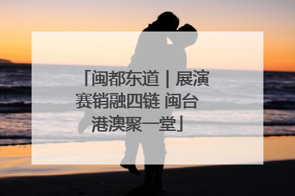 闽都东道｜展演赛销融四链 闽台港澳聚一堂