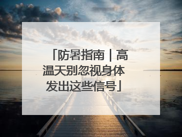 防暑指南｜高温天别忽视身体发出这些信号