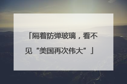 隔着防弹玻璃，看不见“美国再次伟大”