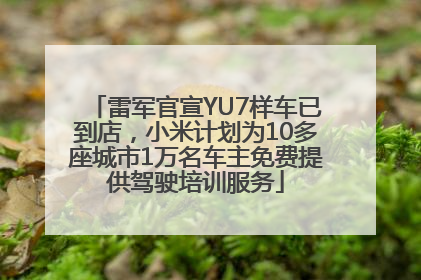 雷军官宣YU7样车已到店，小米计划为10多座城市1万名车主免费提供驾驶培训服务