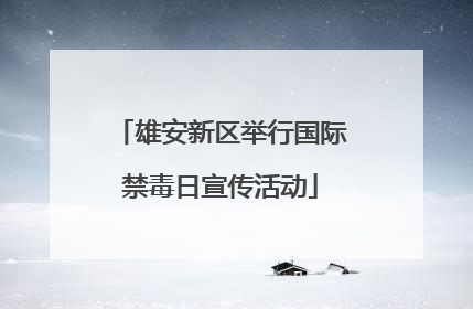 雄安新区举行国际禁毒日宣传活动