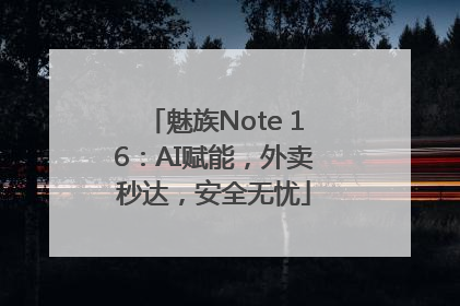 魅族Note 16：AI赋能，外卖秒达，安全无忧