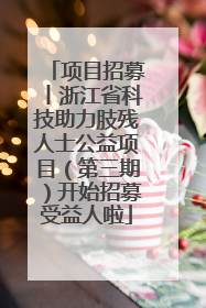 项目招募丨浙江省科技助力肢残人士公益项目（第三期）开始招募受益人啦