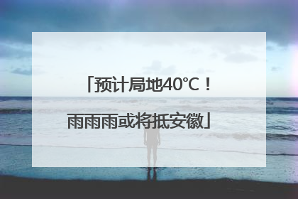 预计局地40℃！雨雨雨或将抵安徽