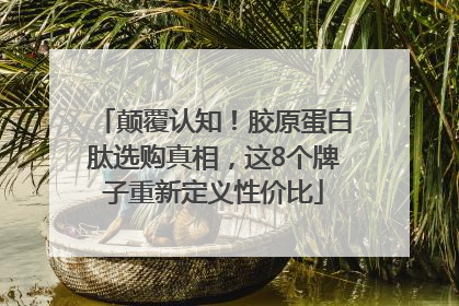 颠覆认知！胶原蛋白肽选购真相，这8个牌子重新定义性价比