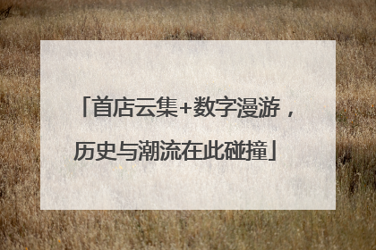 首店云集+数字漫游，历史与潮流在此碰撞