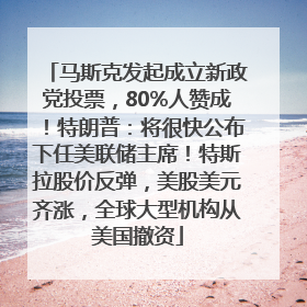 马斯克发起成立新政党投票，80%人赞成！特朗普：将很快公布下任美联储主席！特斯拉股价反弹，美股美元齐涨，全球大型机构从美国撤资