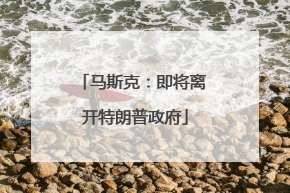 马斯克：即将离开特朗普政府