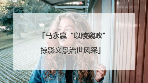 马永嬴“以陵窥政” 掠影文景治世风采