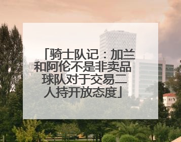 骑士队记：加兰和阿伦不是非卖品 球队对于交易二人持开放态度