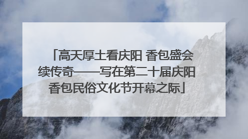 高天厚土看庆阳 香包盛会续传奇——写在第二十届庆阳香包民俗文化节开幕之际