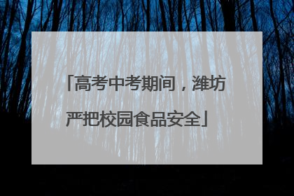 高考中考期间，潍坊严把校园食品安全