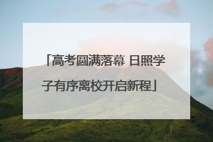 高考圆满落幕 日照学子有序离校开启新程