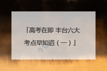 高考在即 丰台六大考点早知道（一）