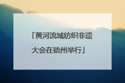 黄河流域纺织非遗大会在德州举行