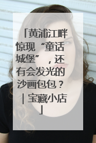 黄浦江畔惊现“童话城堡”，还有会发光的沙画包包？｜宝藏小店