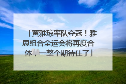 黄雅琼率队夺冠！雅思组合全运会将再度合体，一整个期待住了
