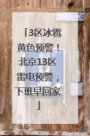 3区冰雹黄色预警！北京13区雷电预警，下班早回家