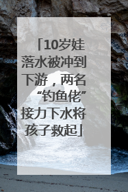 10岁娃落水被冲到下游，两名“钓鱼佬”接力下水将孩子救起