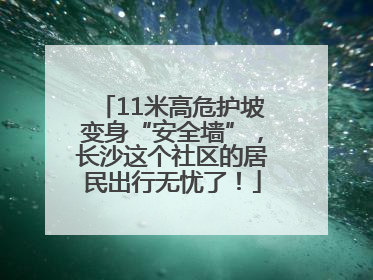 11米高危护坡变身“安全墙”，长沙这个社区的居民出行无忧了！