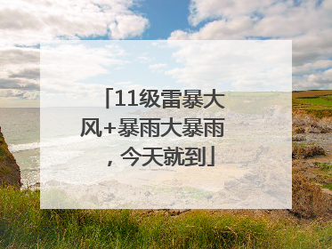 11级雷暴大风+暴雨大暴雨，今天就到