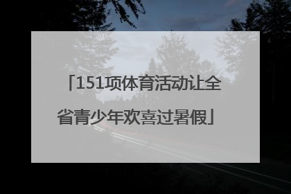 151项体育活动让全省青少年欢喜过暑假