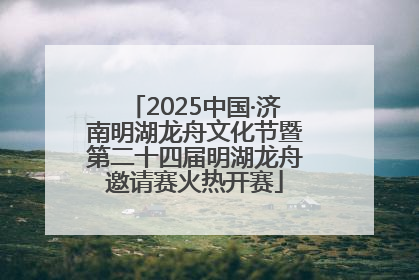 2025中国·济南明湖龙舟文化节暨第二十四届明湖龙舟邀请赛火热开赛