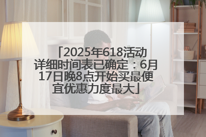 2025年618活动详细时间表已确定：6月17日晚8点开始买最便宜优惠力度最大