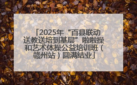 2025年“百县联动送教送培到基层”啦啦操和艺术体操公益培训班（赣州站）圆满结业