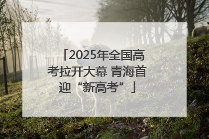 2025年全国高考拉开大幕 青海首迎“新高考”