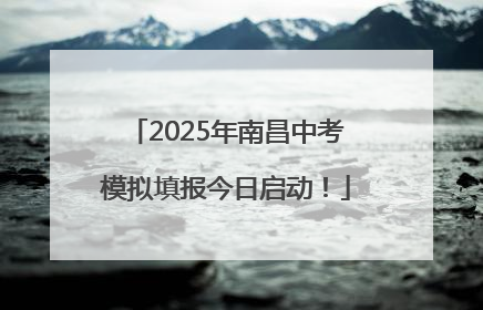 2025年南昌中考模拟填报今日启动！