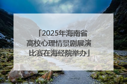 2025年海南省高校心理情景剧展演比赛在海经院举办