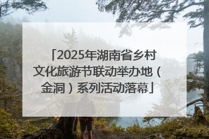 2025年湖南省乡村文化旅游节联动举办地（金洞）系列活动落幕