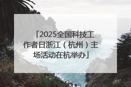 2025全国科技工作者日浙江（杭州）主场活动在杭举办