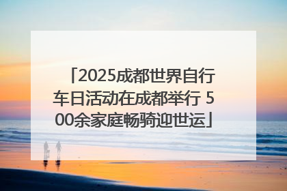 2025成都世界自行车日活动在成都举行 500余家庭畅骑迎世运