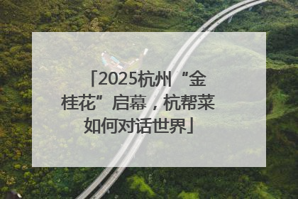 2025杭州“金桂花”启幕，杭帮菜如何对话世界