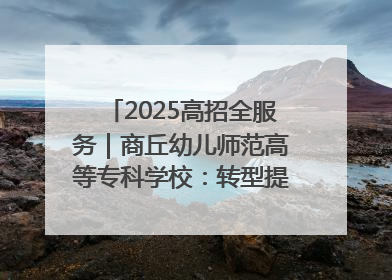 2025高招全服务｜商丘幼儿师范高等专科学校：转型提质谋发展 全力推进高水平综合性应用型高等专科学校建设