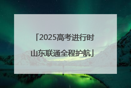 2025高考进行时 山东联通全程护航