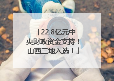22.8亿元中央财政资金支持！山西三地入选！