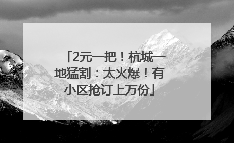2元一把！杭城一地猛割：太火爆！有小区抢订上万份