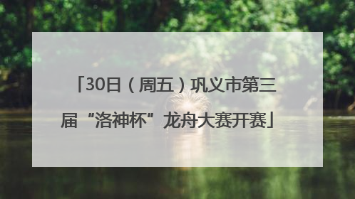 30日（周五）巩义市第三届“洛神杯”龙舟大赛开赛