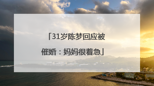 31岁陈梦回应被催婚：妈妈很着急