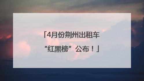 4月份荆州出租车“红黑榜”公布！